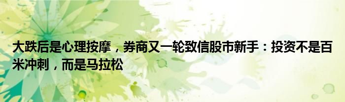 大跌后是心理按摩,券商又一轮致信股市新手:投资不是百米冲刺,而是马拉松