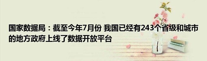 国家数据局:截至今年7月份 我国已经有243个省级和城市的地方政府上线了数据开放平台