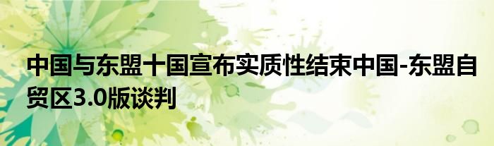 中国与东盟十国宣布实质性结束中国-东盟自贸区3.0版谈判