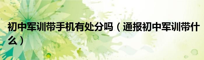 初中军训带手机有处分吗(通报初中军训带什么)