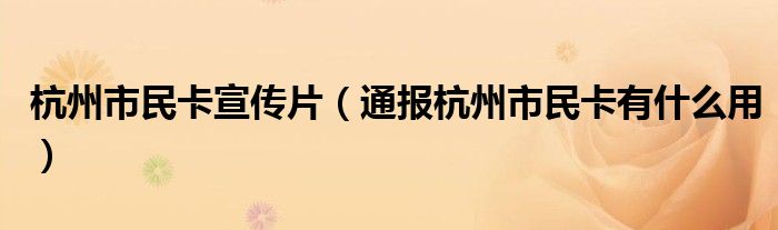杭州市民卡宣传片(通报杭州市民卡有什么用)