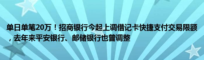 单日单笔20万!招商银行今起上调借记卡快捷支付交易限额,去年来平安银行、邮储银行也曾调整
