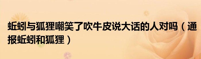 蚯蚓与狐狸嘲笑了吹牛皮说大话的人对吗(通报蚯蚓和狐狸)