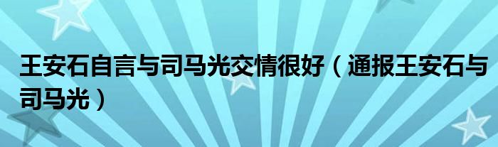 王安石自言与司马光交情很好(通报王安石与司马光)