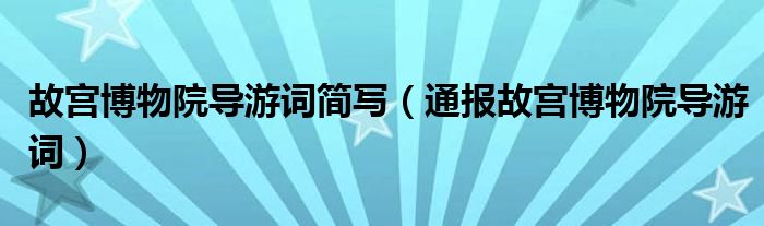故宫博物院导游词简写(通报故宫博物院导游词)
