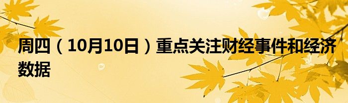 周四(10月10日)重点关注财经事件和经济数据