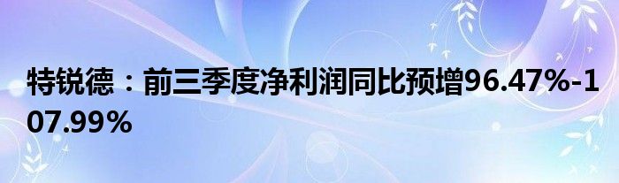 特锐德:前三季度净利润同比预增96.47%-107.99%