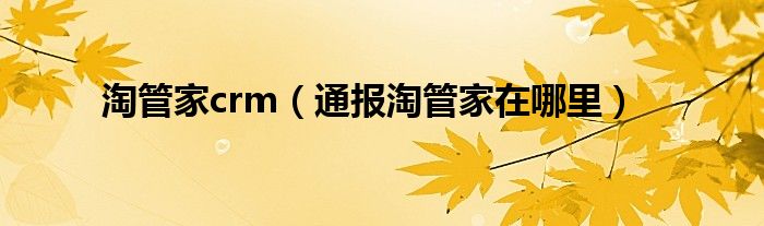 淘管家crm(通报淘管家在哪里)