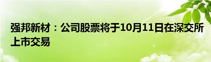强邦新材:公司股票将于10月11日在深交所上市交易