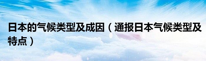 日本的气候类型及成因(通报日本气候类型及特点)