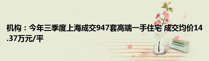 机构:今年三季度上海成交947套高端一手住宅 成交均价14.37万元/平