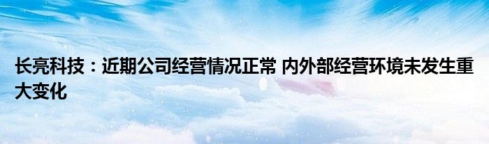 长亮科技:近期公司经营情况正常 内外部经营环境未发生重大变化