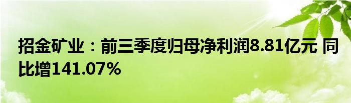 招金矿业:前三季度归母净利润8.81亿元 同比增141.07%