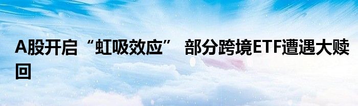 A股开启“虹吸效应” 部分跨境ETF遭遇大赎回