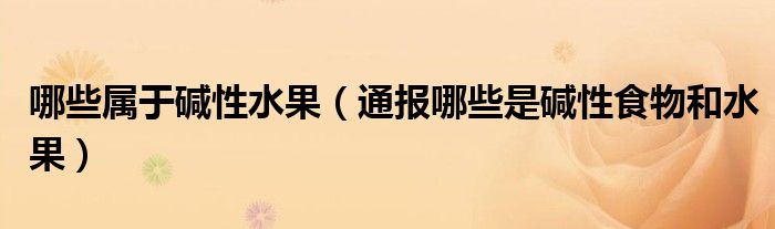 哪些属于碱性水果(通报哪些是碱性食物和水果)