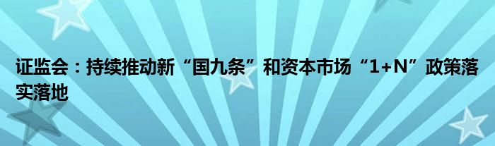 证监会:持续推动新“国九条”和资本市场“1+N”政策落实落地