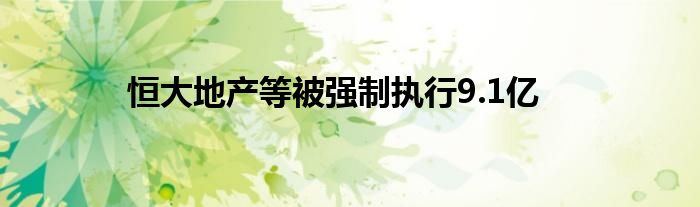 恒大地产等被强制执行9.1亿