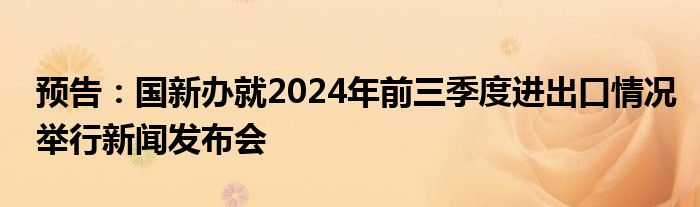 预告:国新办就2024年前三季度进出口情况举行新闻发布会