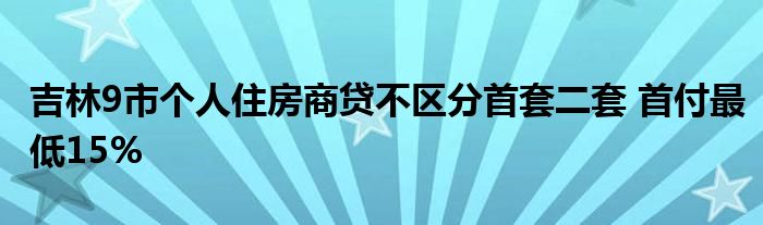 吉林9市个人住房商贷不区分首套二套 首付最低15%