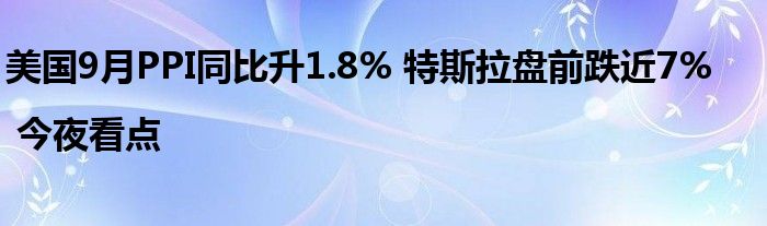 美国9月PPI同比升1.8% 特斯拉盘前跌近7% | 今夜看点