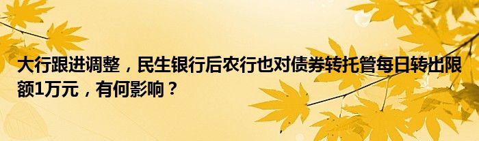 大行跟进调整,民生银行后农行也对债券转托管每日转出限额1万元,有何影响?