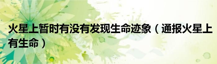 火星上暂时有没有发现生命迹象(通报火星上有生命)