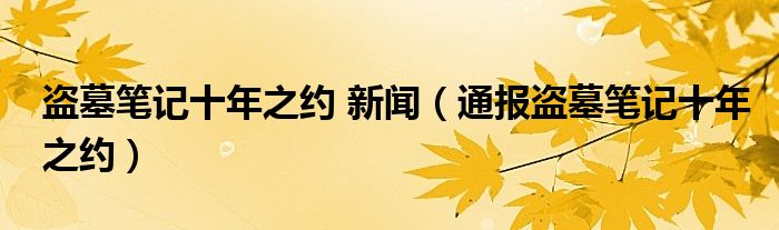 盗墓笔记十年之约 新闻(通报盗墓笔记十年之约)