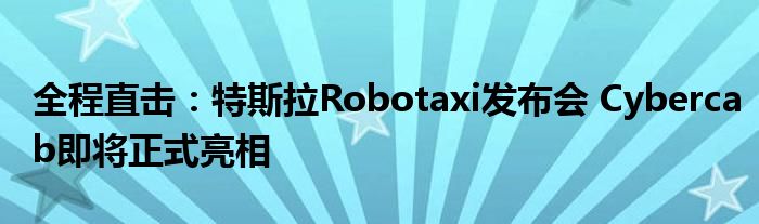 全程直击:特斯拉Robotaxi发布会 Cybercab即将正式亮相