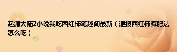 起源大陆2小说我吃西红柿笔趣阁最新(通报西红柿减肥法怎么吃)