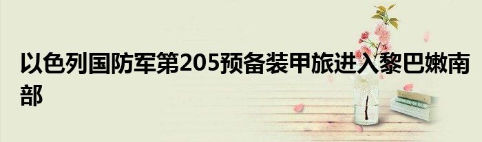以色列国防军第205预备装甲旅进入黎巴嫩南部