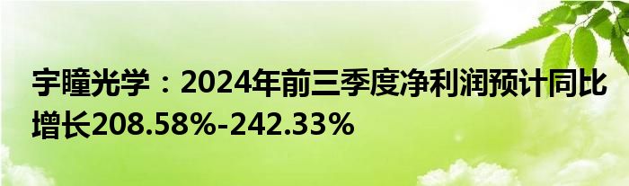 宇瞳光学:2024年前三季度净利润预计同比增长208.58%-242.33%