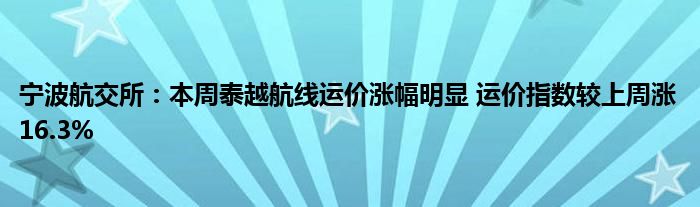 宁波航交所:本周泰越航线运价涨幅明显 运价指数较上周涨16.3%