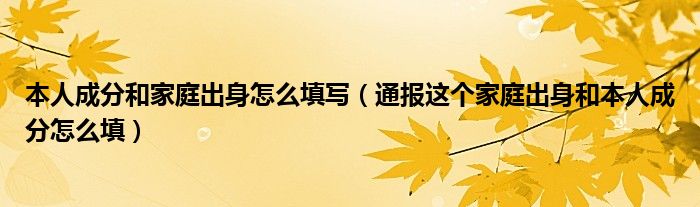 本人成分和家庭出身怎么填写(通报这个家庭出身和本人成分怎么填)