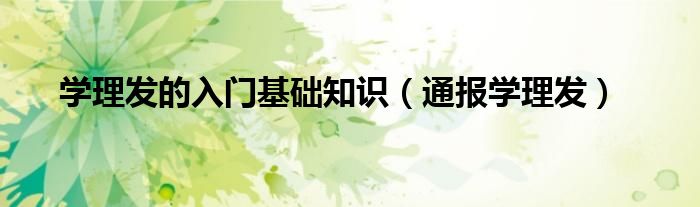 学理发的入门基础知识(通报学理发)