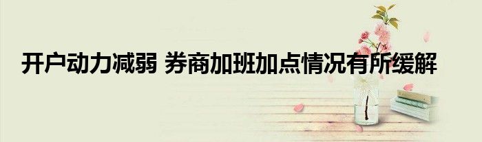 开户动力减弱 券商加班加点情况有所缓解