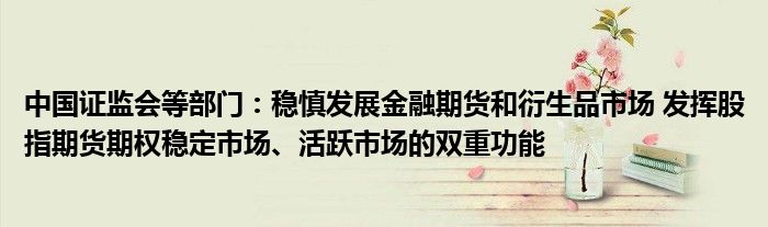 中国证监会等部门:稳慎发展金融期货和衍生品市场 发挥股指期货期权稳定市场、活跃市场的双重功能