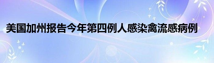 美国加州报告今年第四例人感染禽流感病例