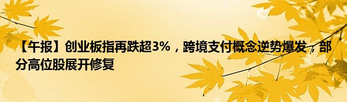 【午报】创业板指再跌超3%,跨境支付概念逆势爆发,部分高位股展开修复