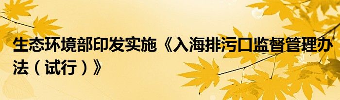 生态环境部印发实施《入海排污口监督管理办法(试行)》