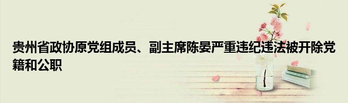 贵州省政协原党组成员、副主席陈晏严重违纪违法被开除党籍和公职