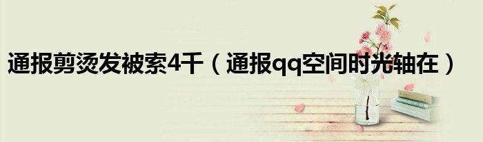 通报剪烫发被索4千(通报qq空间时光轴在)
