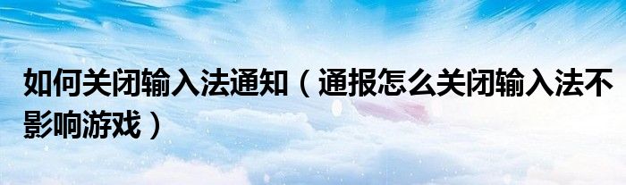 如何关闭输入法通知(通报怎么关闭输入法不影响游戏)