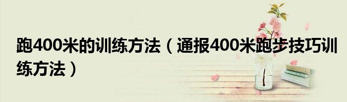 跑400米的训练方法(通报400米跑步技巧训练方法)