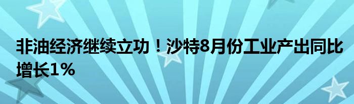 非油经济继续立功!沙特8月份工业产出同比增长1%