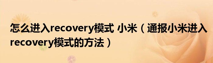 怎么进入recovery模式 小米(通报小米进入recovery模式的方法)