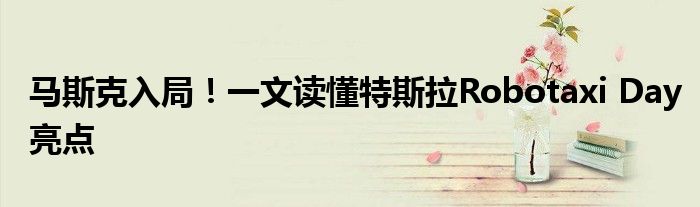 马斯克入局!一文读懂特斯拉Robotaxi Day亮点