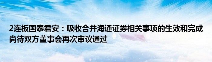 2连板国泰君安:吸收合并海通证券相关事项的生效和完成尚待双方董事会再次审议通过