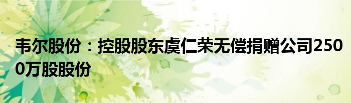 韦尔股份:控股股东虞仁荣无偿捐赠公司2500万股股份