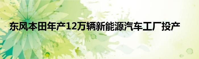 东风本田年产12万辆新能源汽车工厂投产