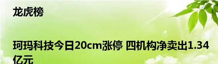 龙虎榜|珂玛科技今日20cm涨停 四机构净卖出1.34亿元